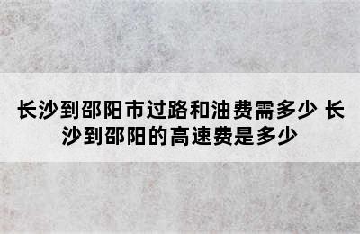 长沙到邵阳市过路和油费需多少 长沙到邵阳的高速费是多少